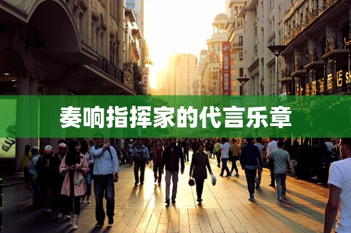 奏响指挥家的代言乐章