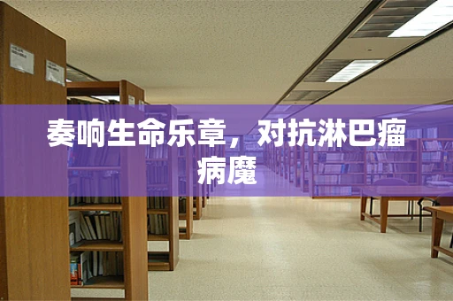 奏响生命乐章，对抗淋巴瘤病魔