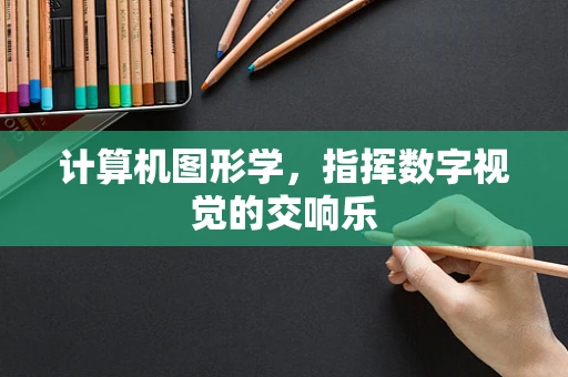 计算机图形学，指挥数字视觉的交响乐