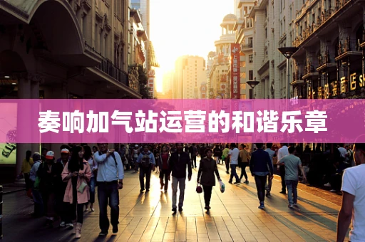 奏响加气站运营的和谐乐章