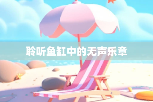 聆听鱼缸中的无声乐章