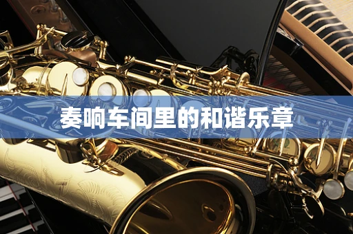 奏响车间里的和谐乐章