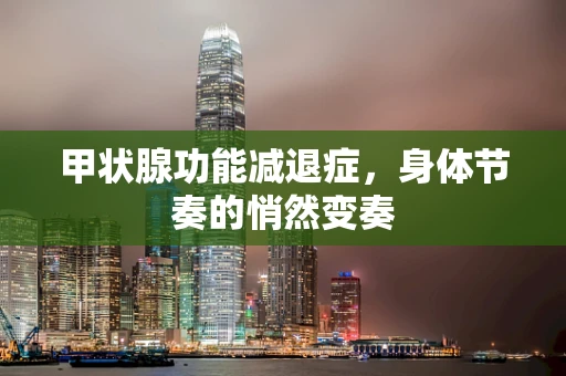 甲状腺功能减退症，身体节奏的悄然变奏
