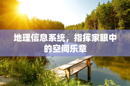 地理信息系统，指挥家眼中的空间乐章