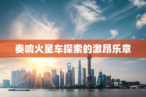 奏响火星车探索的激昂乐章