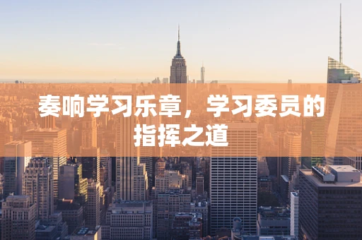 奏响学习乐章，学习委员的指挥之道