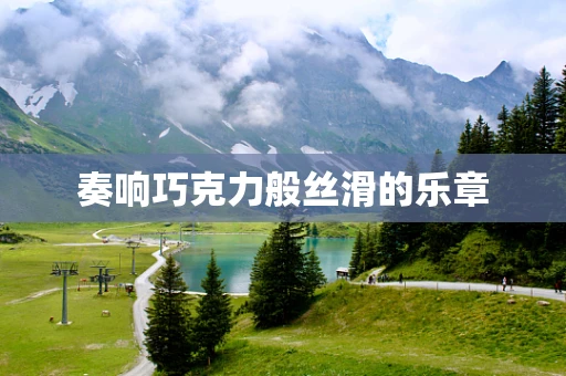 奏响巧克力般丝滑的乐章