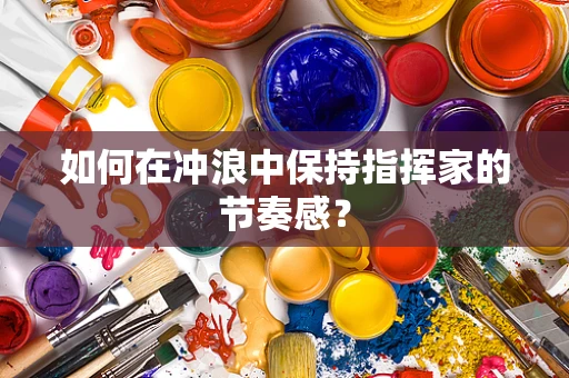 如何在冲浪中保持指挥家的节奏感？