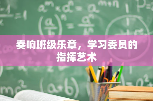 奏响班级乐章，学习委员的指挥艺术