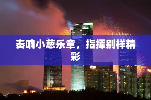 奏响小葱乐章，指挥别样精彩