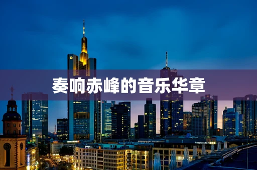 奏响赤峰的音乐华章