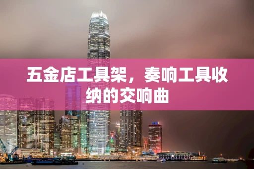 五金店工具架，奏响工具收纳的交响曲