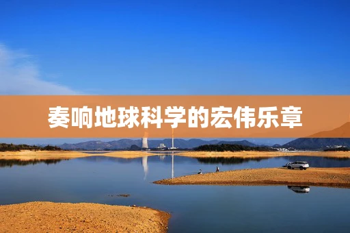 奏响地球科学的宏伟乐章