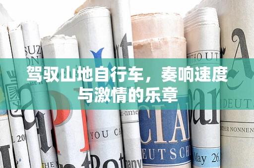 驾驭山地自行车，奏响速度与激情的乐章