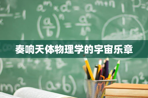 奏响天体物理学的宇宙乐章