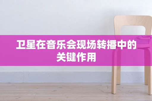 卫星在音乐会现场转播中的关键作用