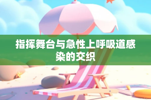 指挥舞台与急性上呼吸道感染的交织