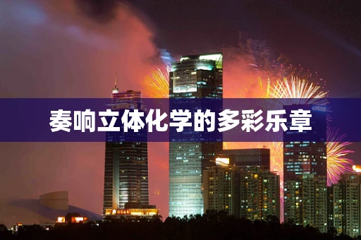 奏响立体化学的多彩乐章
