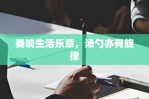 奏响生活乐章，汤勺亦有旋律