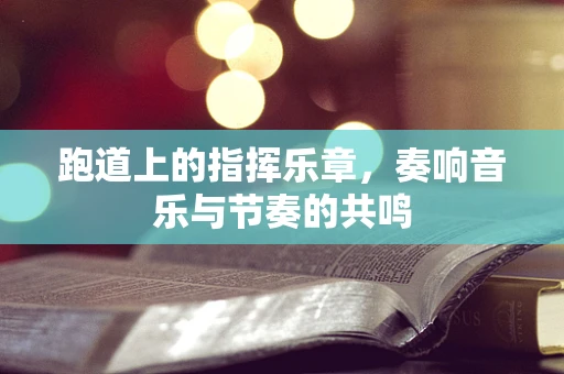 跑道上的指挥乐章，奏响音乐与节奏的共鸣