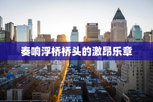 奏响浮桥桥头的激昂乐章