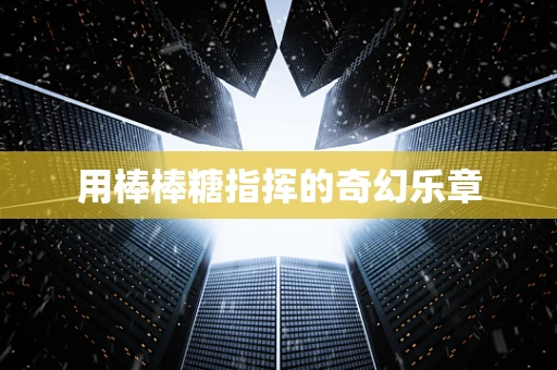 用棒棒糖指挥的奇幻乐章
