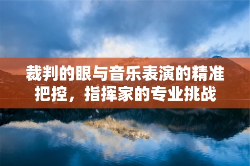 裁判的眼与音乐表演的精准把控，指挥家的专业挑战