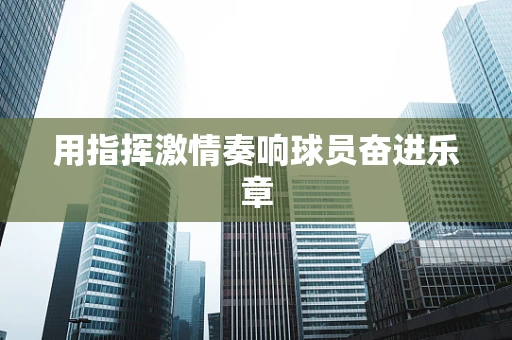 用指挥激情奏响球员奋进乐章