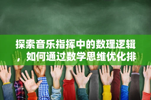 探索音乐指挥中的数理逻辑，如何通过数学思维优化排练效率？
