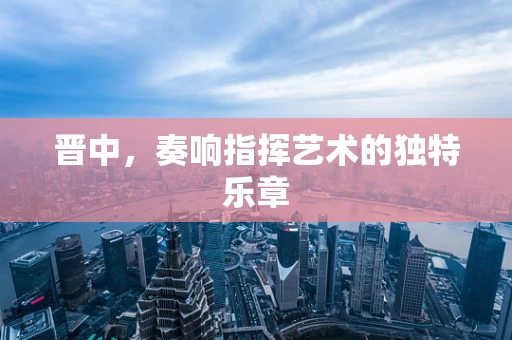 晋中，奏响指挥艺术的独特乐章