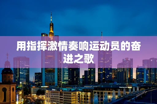 用指挥激情奏响运动员的奋进之歌