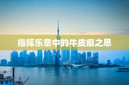指挥乐章中的牛皮癣之思