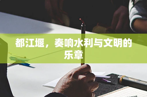 都江堰，奏响水利与文明的乐章