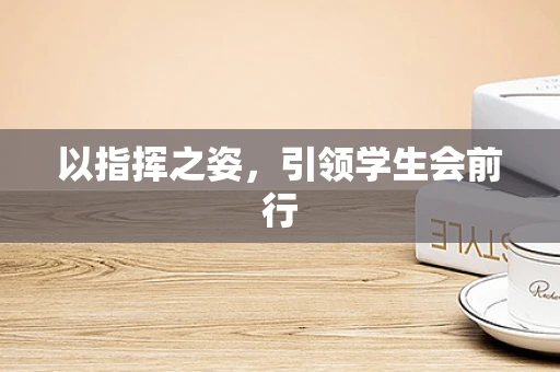以指挥之姿，引领学生会前行