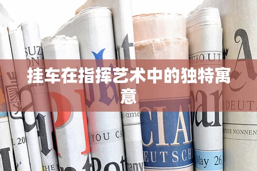挂车在指挥艺术中的独特寓意