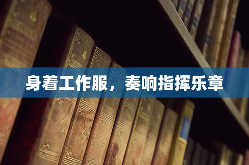 身着工作服，奏响指挥乐章