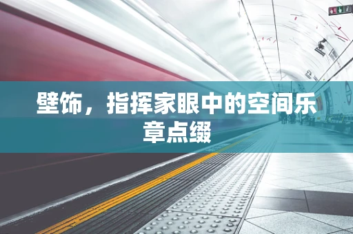 壁饰，指挥家眼中的空间乐章点缀