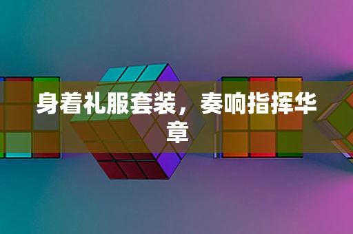 身着礼服套装，奏响指挥华章