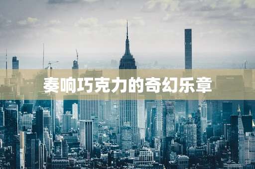 奏响巧克力的奇幻乐章