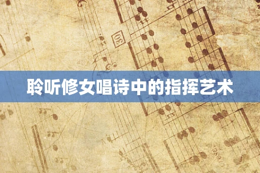 聆听修女唱诗中的指挥艺术