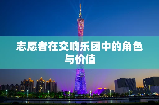 志愿者在交响乐团中的角色与价值