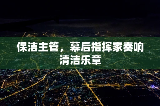 保洁主管，幕后指挥家奏响清洁乐章