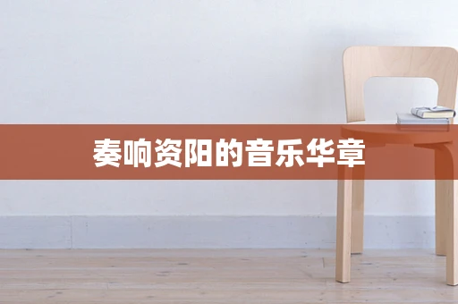 奏响资阳的音乐华章