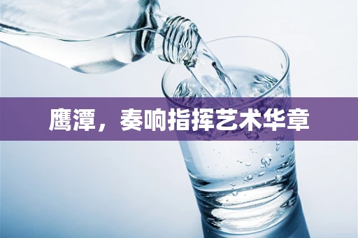 鹰潭，奏响指挥艺术华章