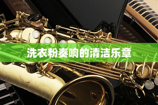 洗衣粉奏响的清洁乐章