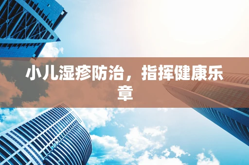小儿湿疹防治，指挥健康乐章