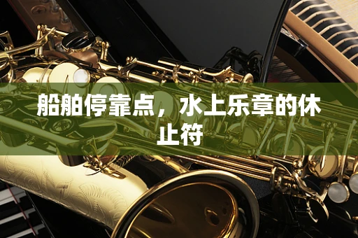 船舶停靠点，水上乐章的休止符