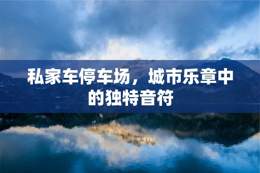 私家车停车场，城市乐章中的独特音符