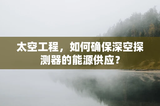 太空工程，如何确保深空探测器的能源供应？