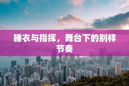 睡衣与指挥，舞台下的别样节奏